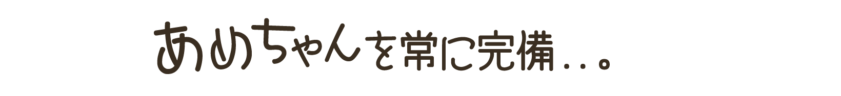 あめちゃんを常に完備…。