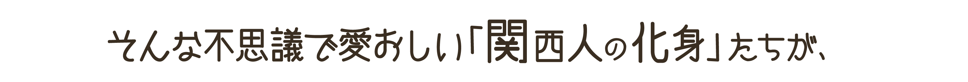 そんな不思議で愛おしい「関西人の化身」たちが