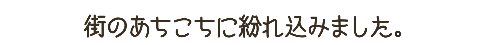 街のあちこちに紛れ込みました。