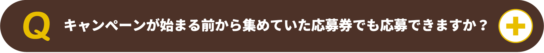 キャンペーンが始まる前から集めていた応募券でも応募できますか？