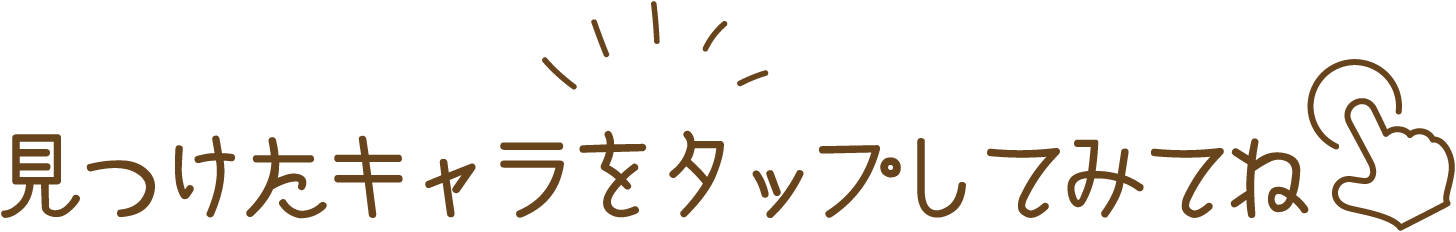 見つけたキャラをタップしてみてね